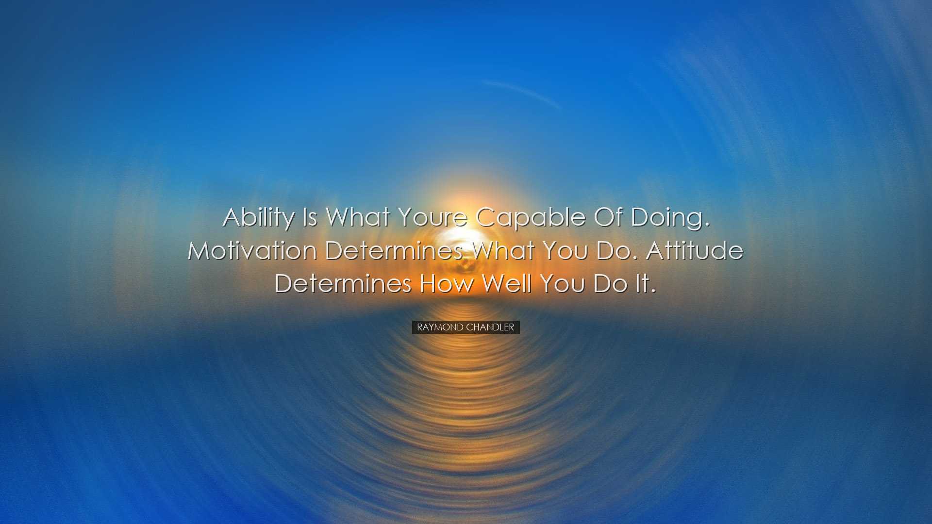Ability is what youre capable of doing. Motivation determines what