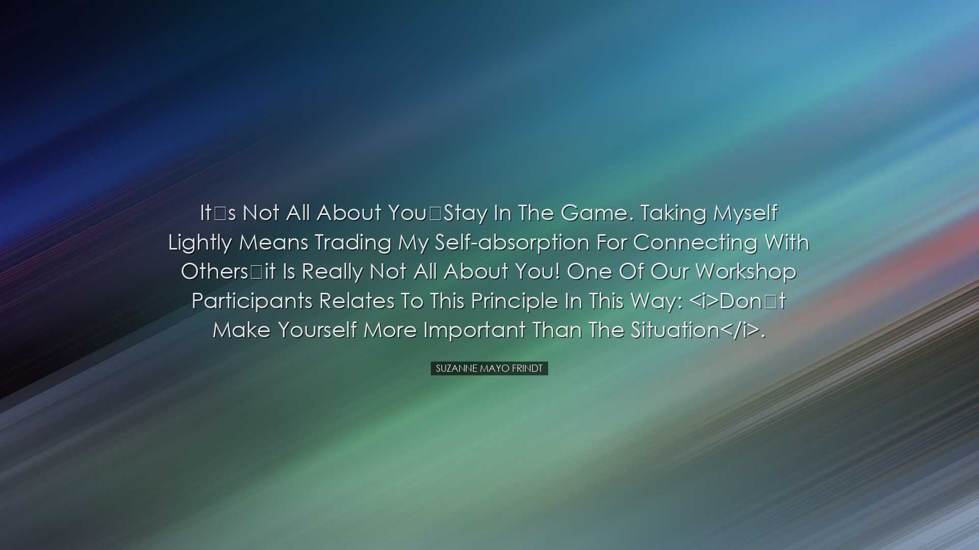 It’s Not All About You…Stay in the Game. Taking myself lightly