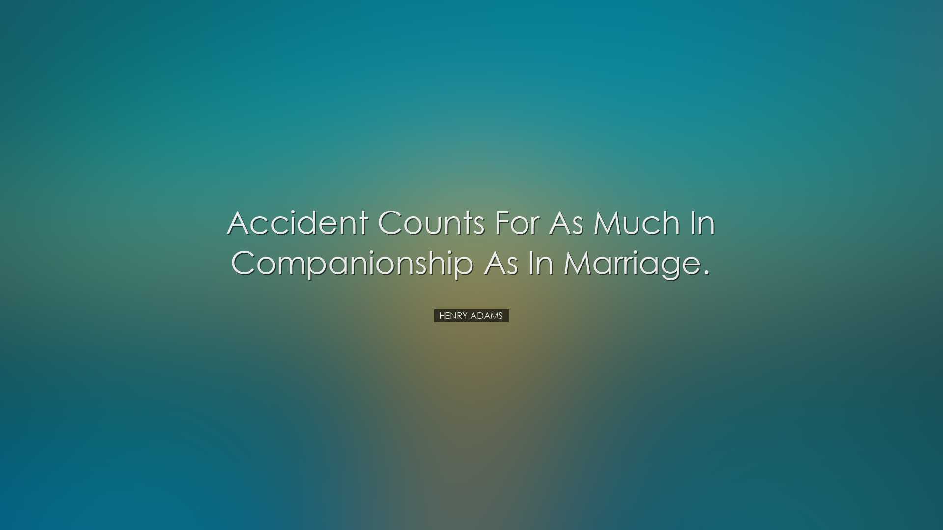 Accident counts for as much in companionship as in marriage. - Hen
