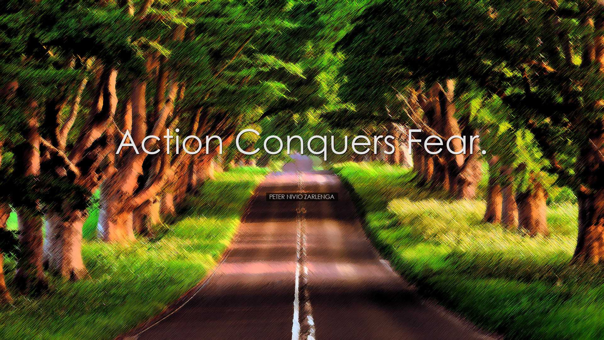 Action conquers fear. - Peter Nivio Zarlenga