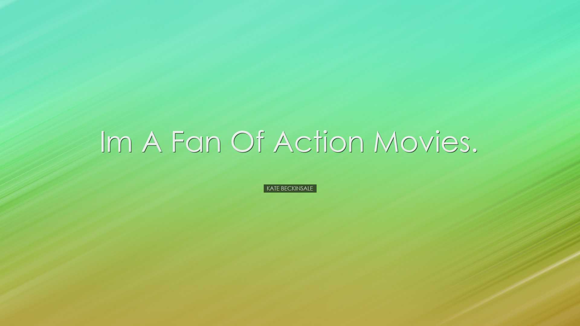 Im a fan of action movies. - Kate Beckinsale
