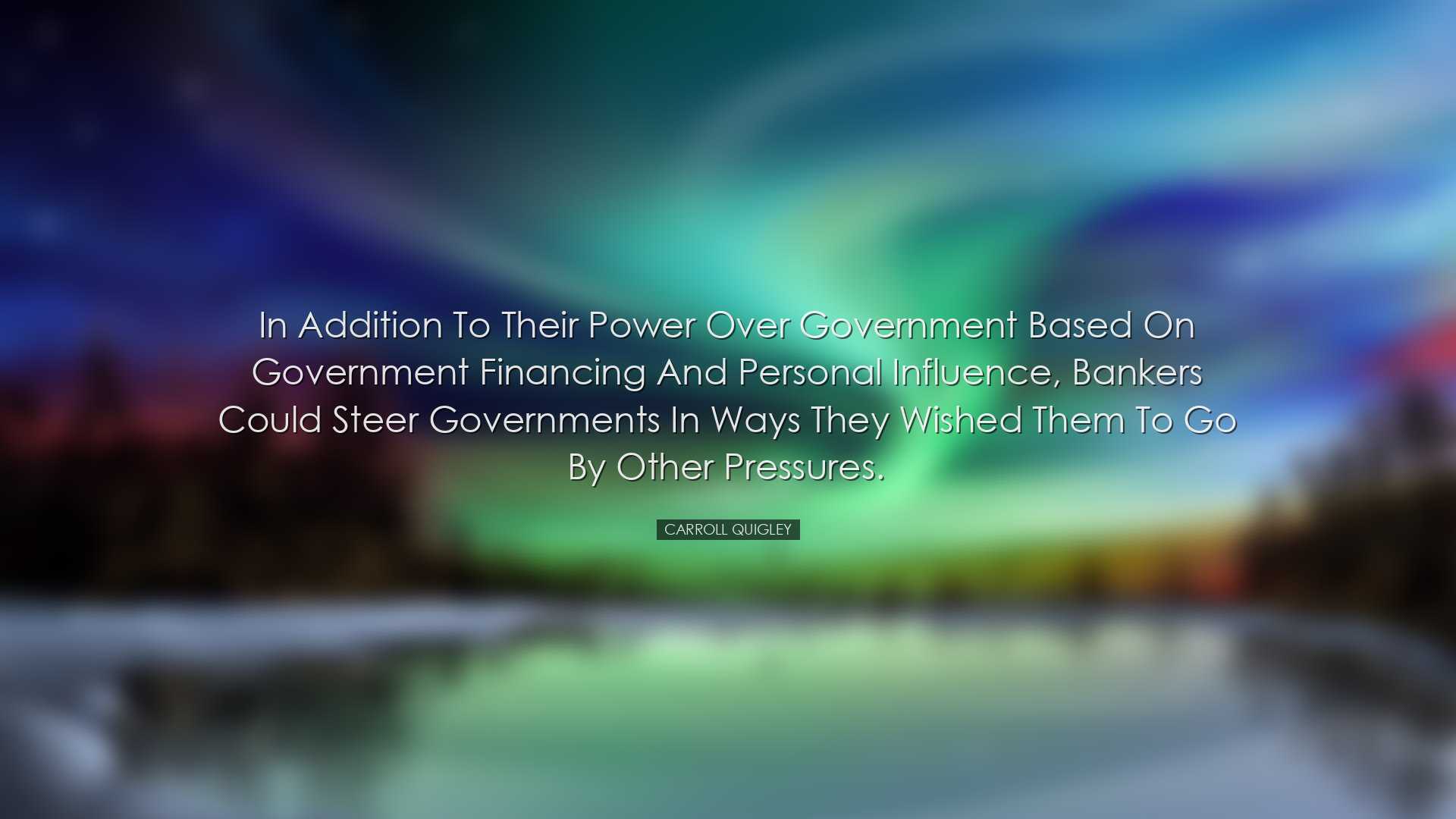 In addition to their power over government based on government fin