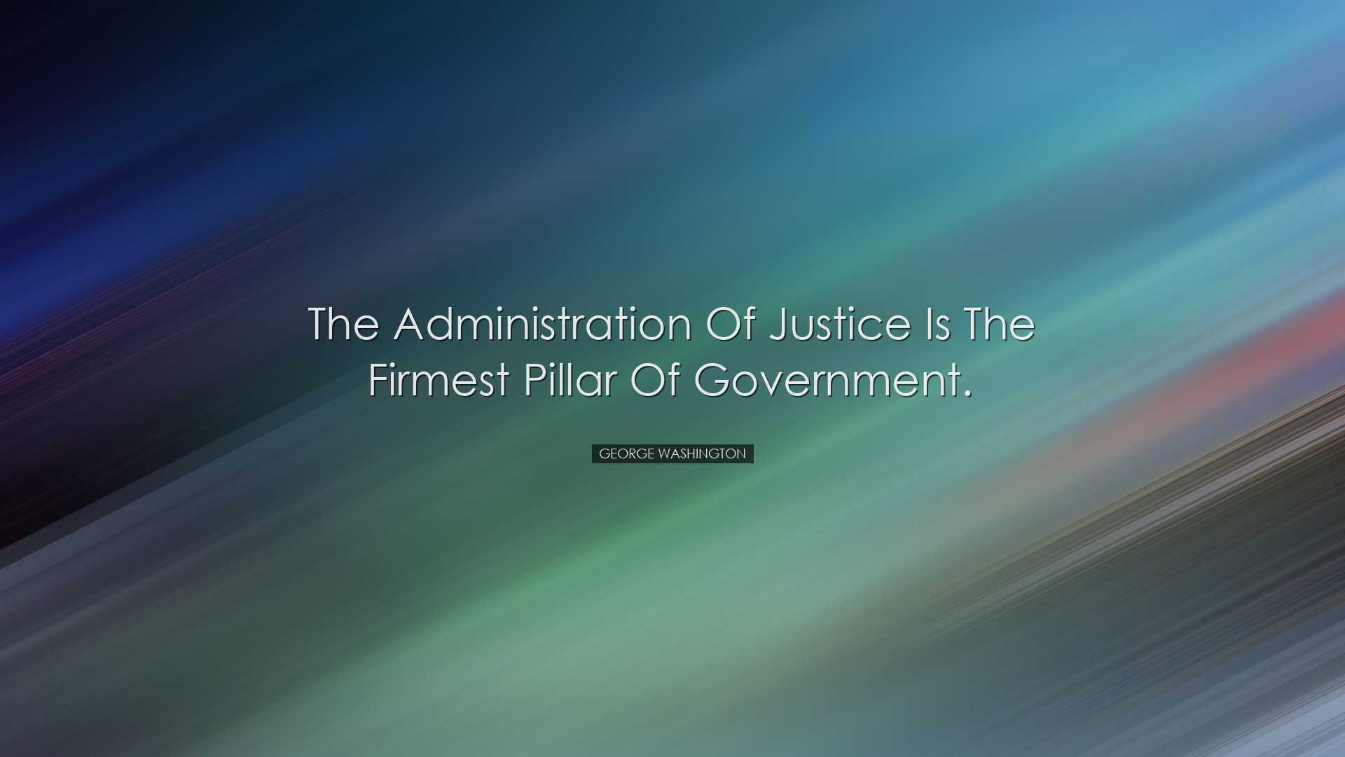 The administration of justice is the firmest pillar of government.