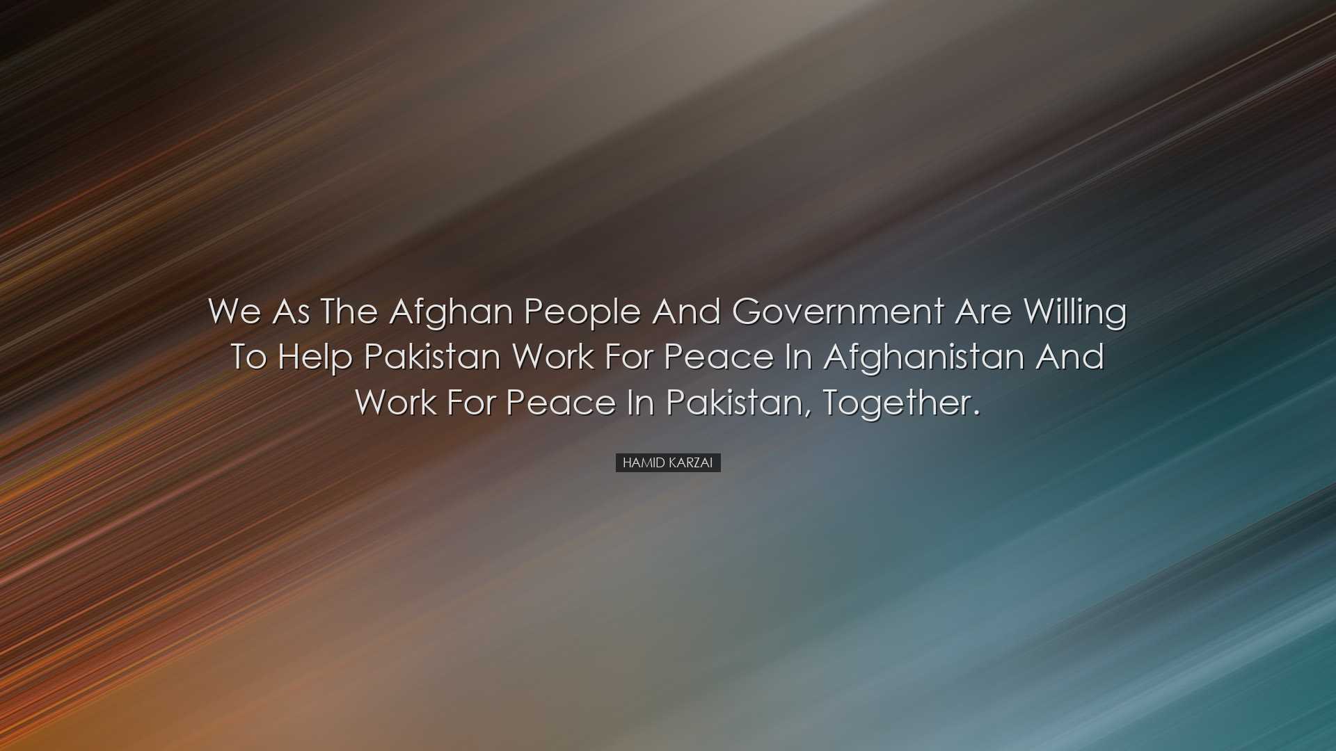 We as the Afghan people and government are willing to help Pakista