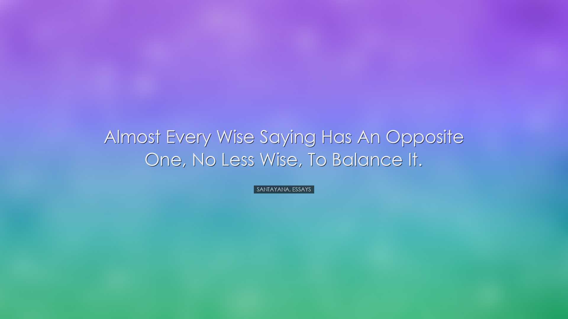 Almost every wise saying has an opposite one, no less wise, to bal