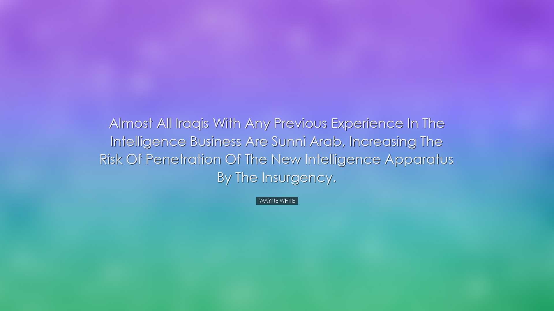 Almost all Iraqis with any previous experience in the intelligence