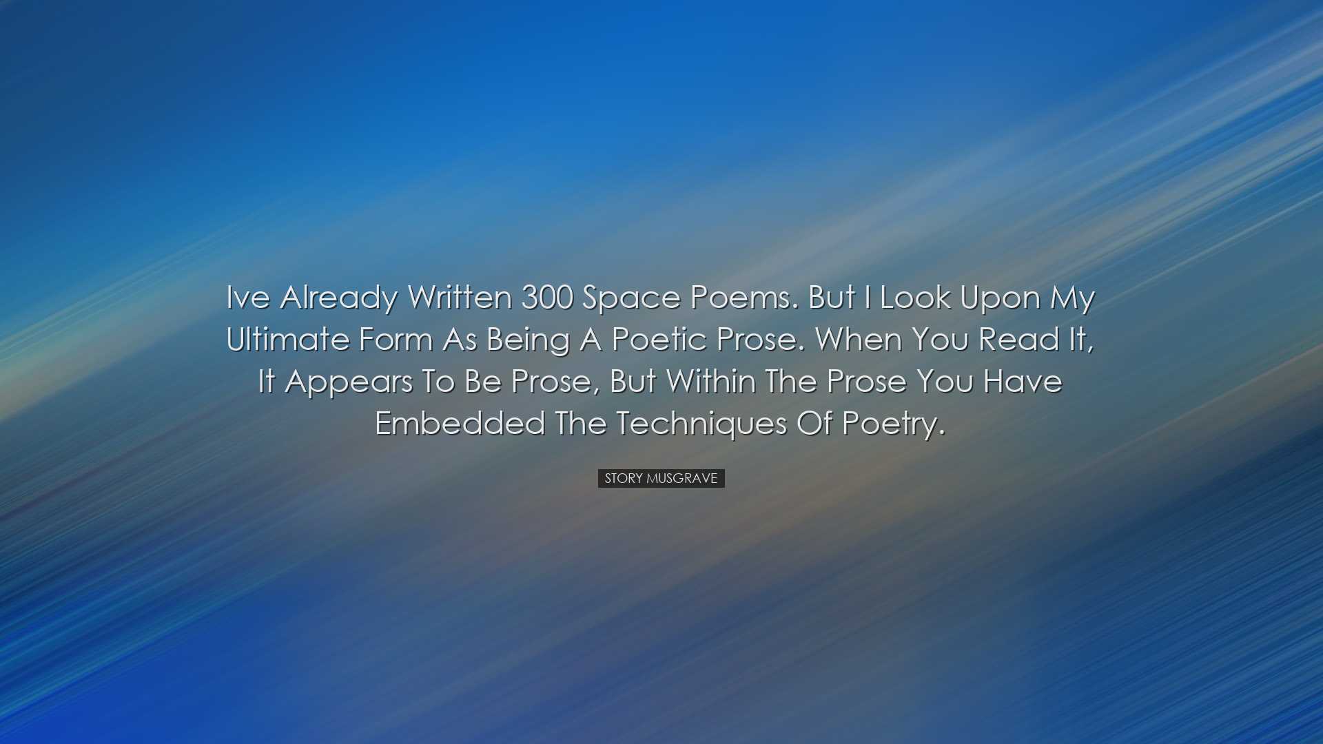 Ive already written 300 space poems. But I look upon my ultimate f