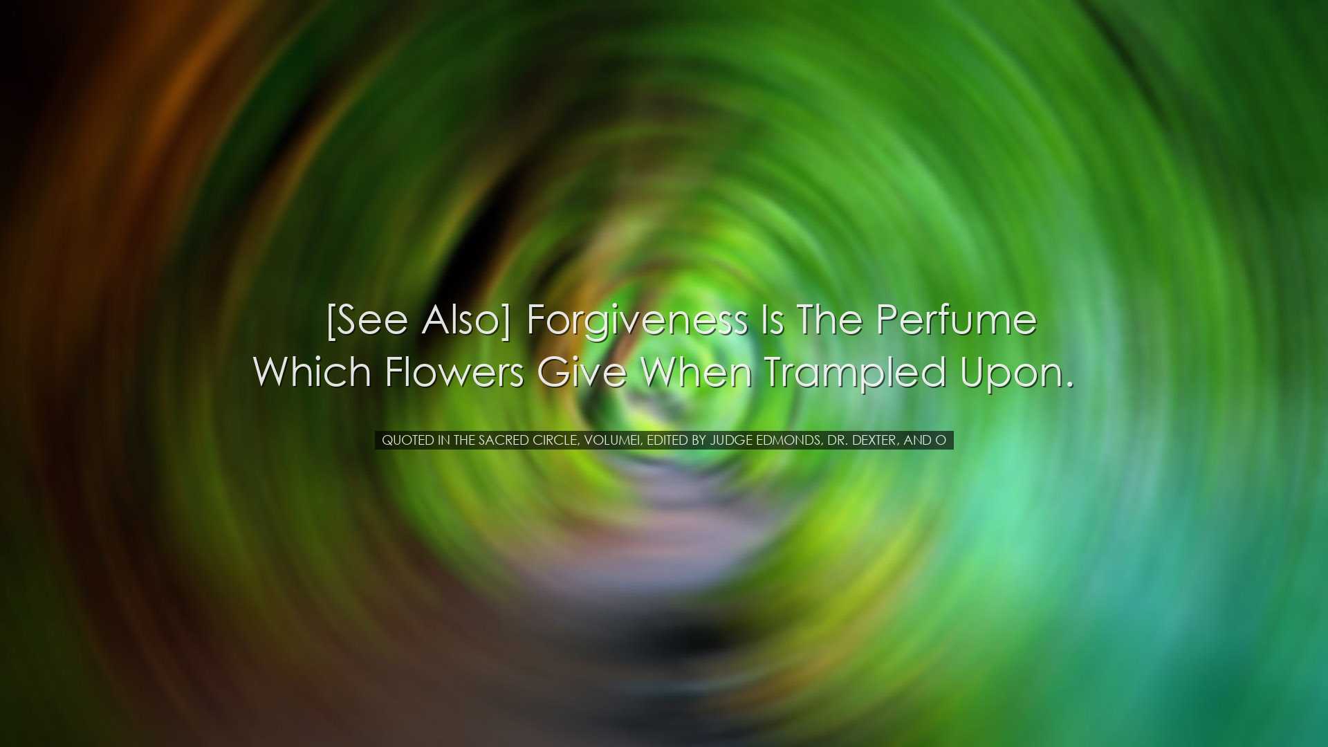 [See also] Forgiveness is the perfume which flowers give when t