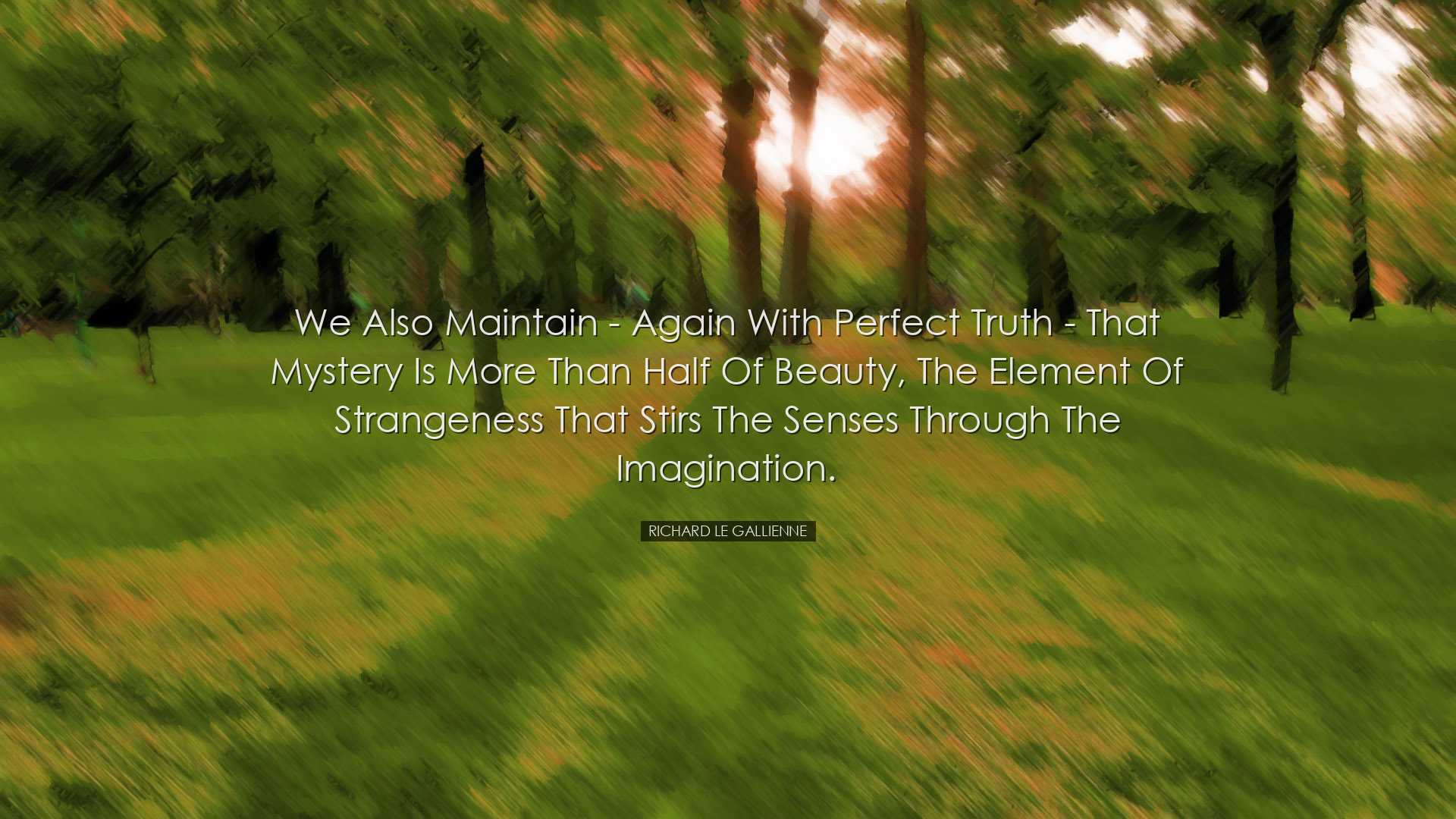 We also maintain - again with perfect truth - that mystery is more