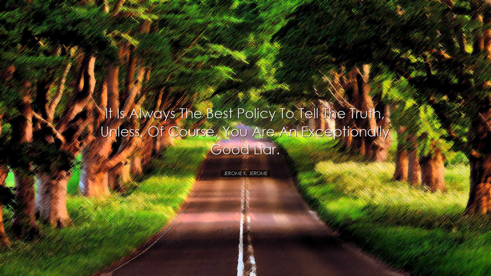It is always the best policy to tell the truth, unless, of course,