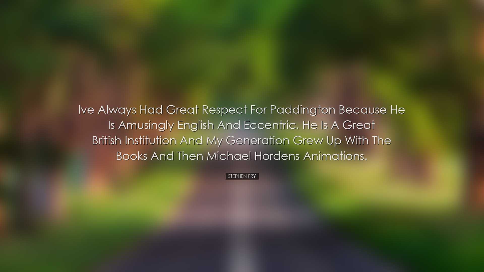 Ive always had great respect for Paddington because he is amusingl