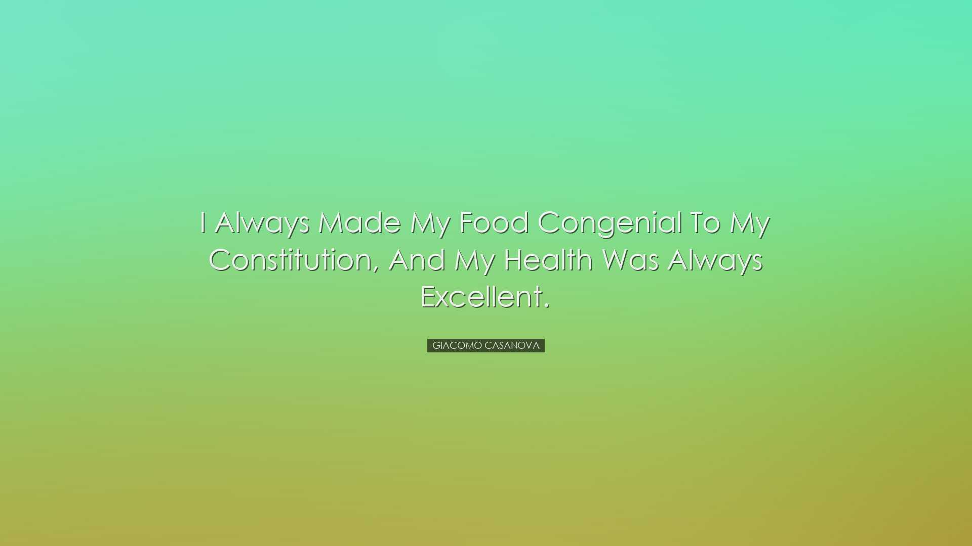 I always made my food congenial to my constitution, and my health