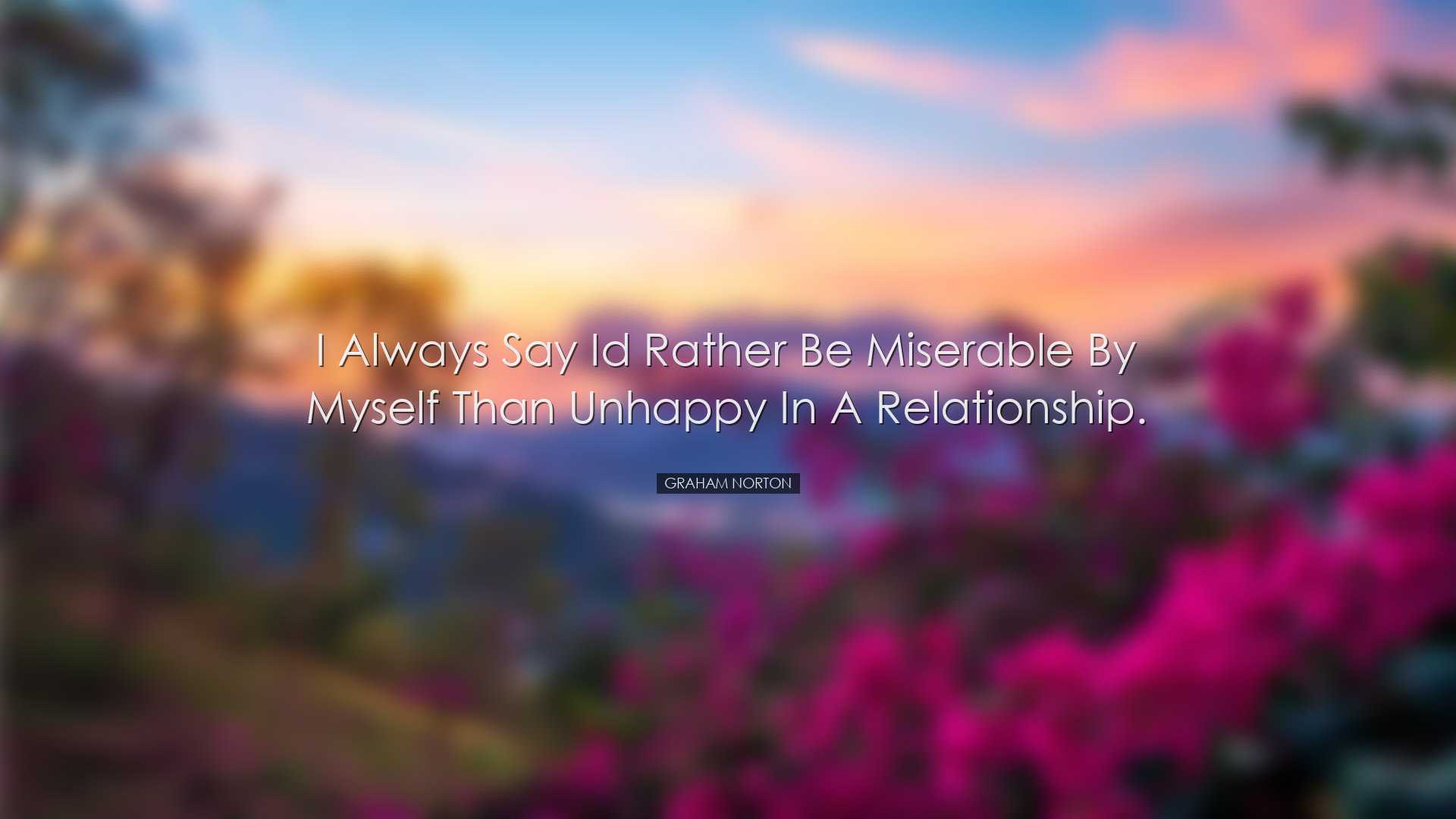I always say Id rather be miserable by myself than unhappy in a re