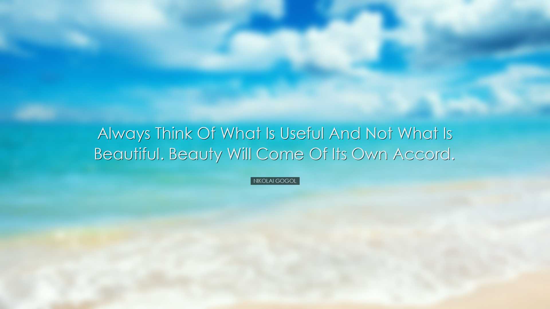 Always think of what is useful and not what is beautiful. Beauty w