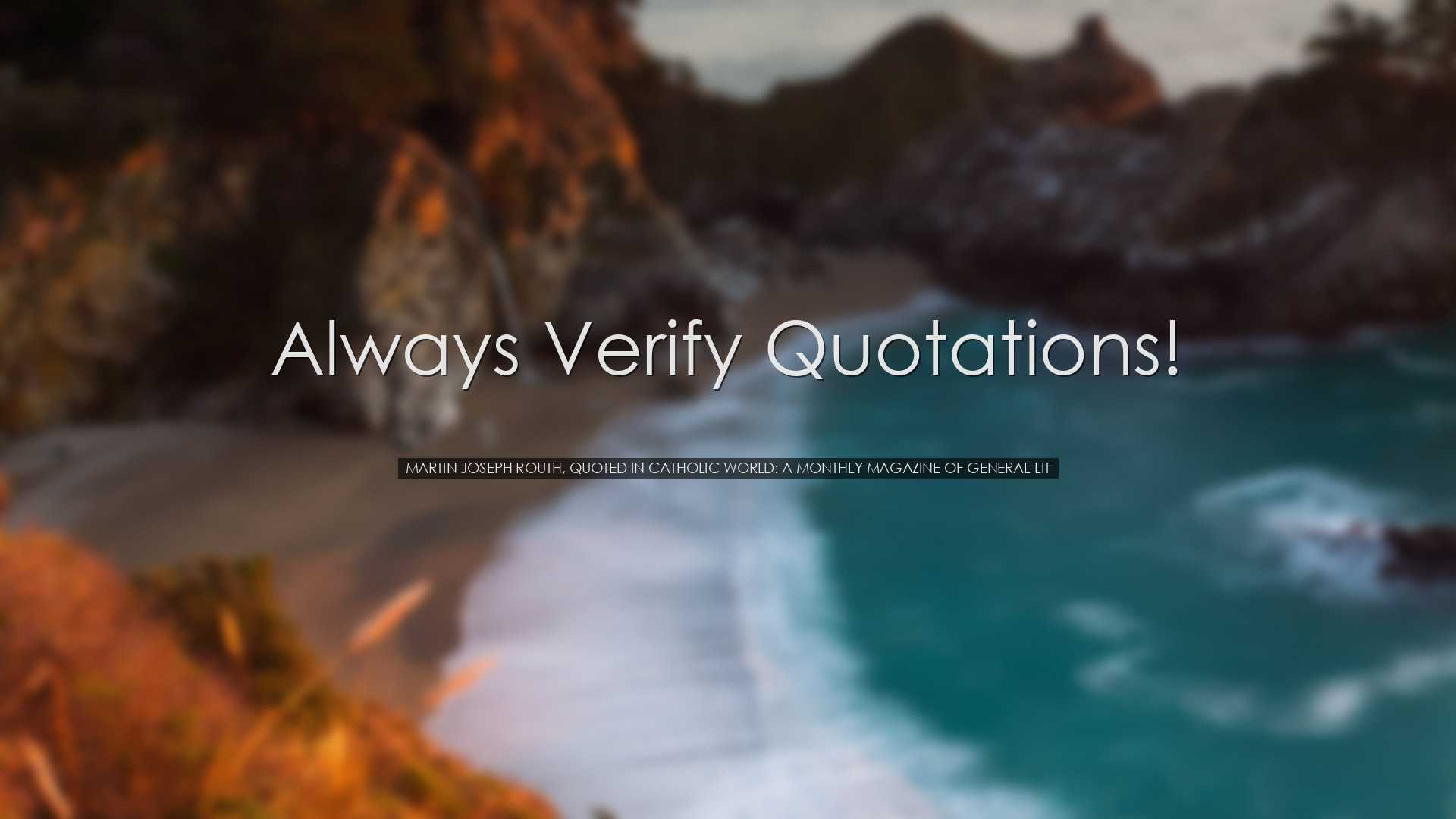 Always verify quotations! - Martin Joseph Routh, quoted in Catholi