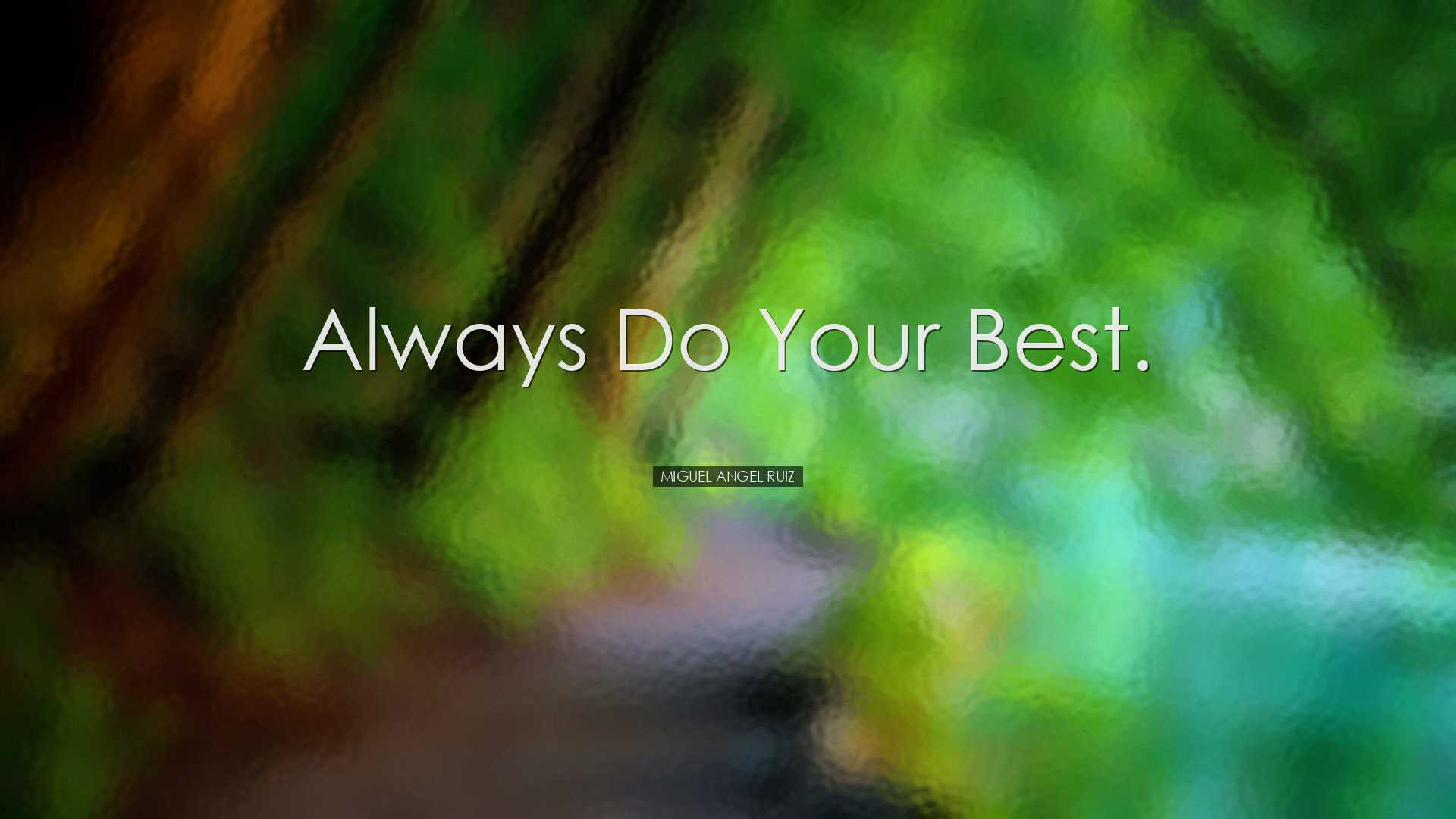 Always do your best. - Miguel Angel Ruiz