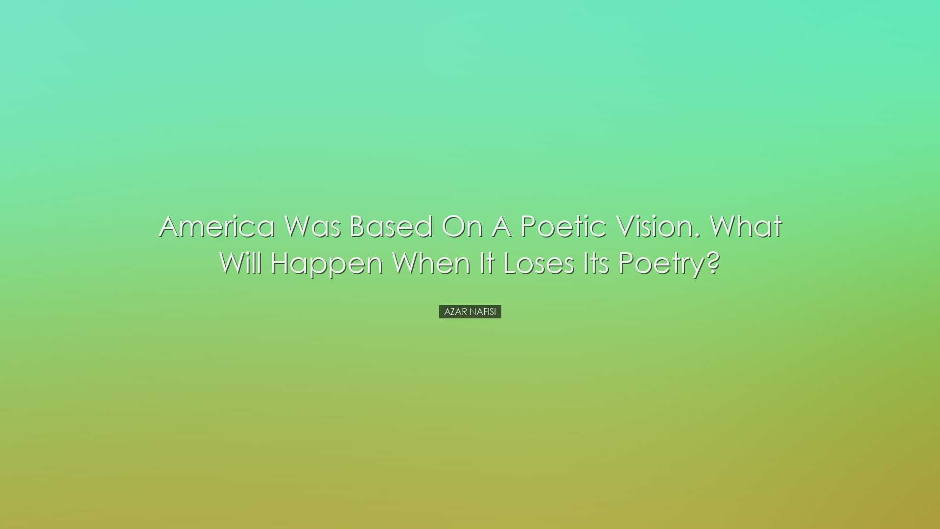 America was based on a poetic vision. What will happen when it los