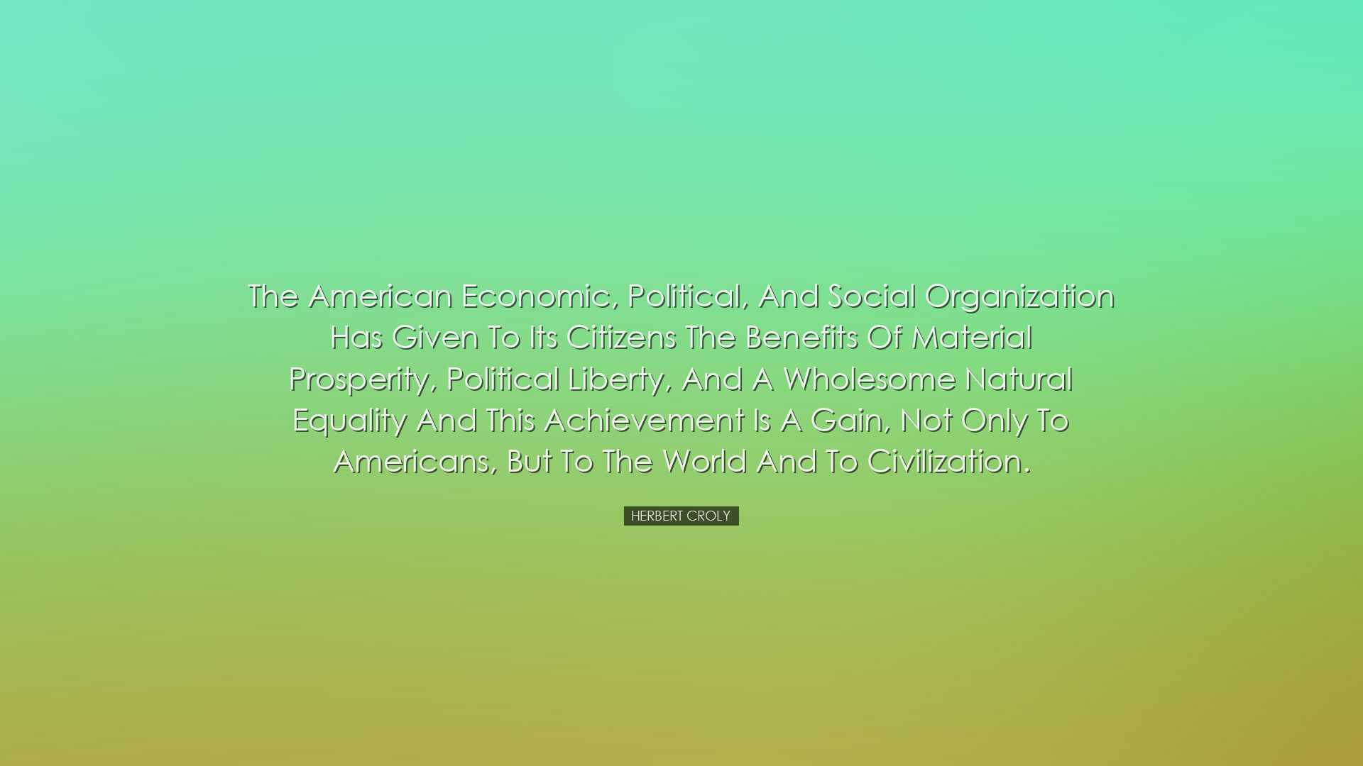 The American economic, political, and social organization has give
