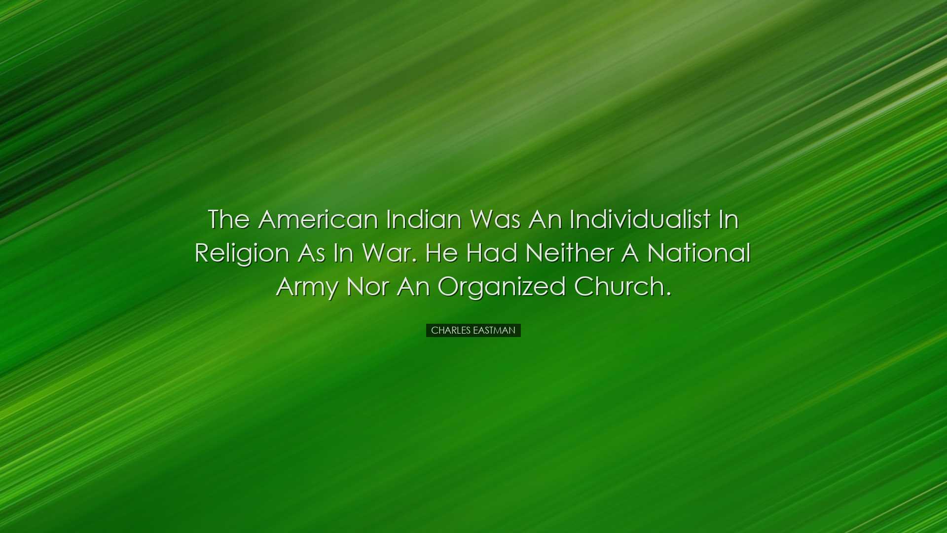 The American Indian was an individualist in religion as in war. He