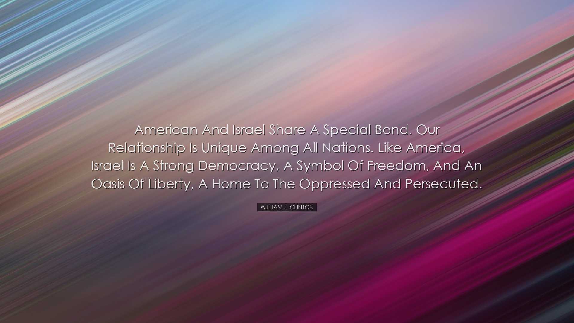 American and Israel share a special bond. Our relationship is uniq