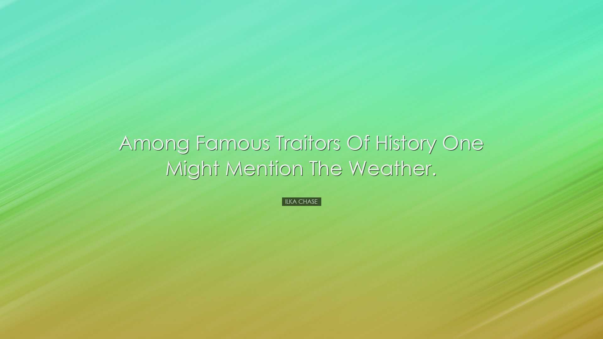 Among famous traitors of history one might mention the weather. -