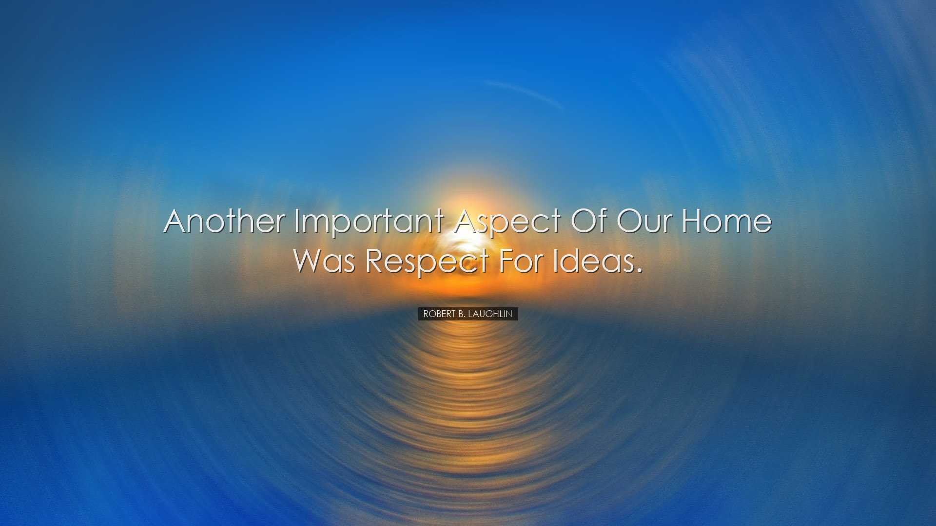 Another important aspect of our home was respect for ideas. - Robe
