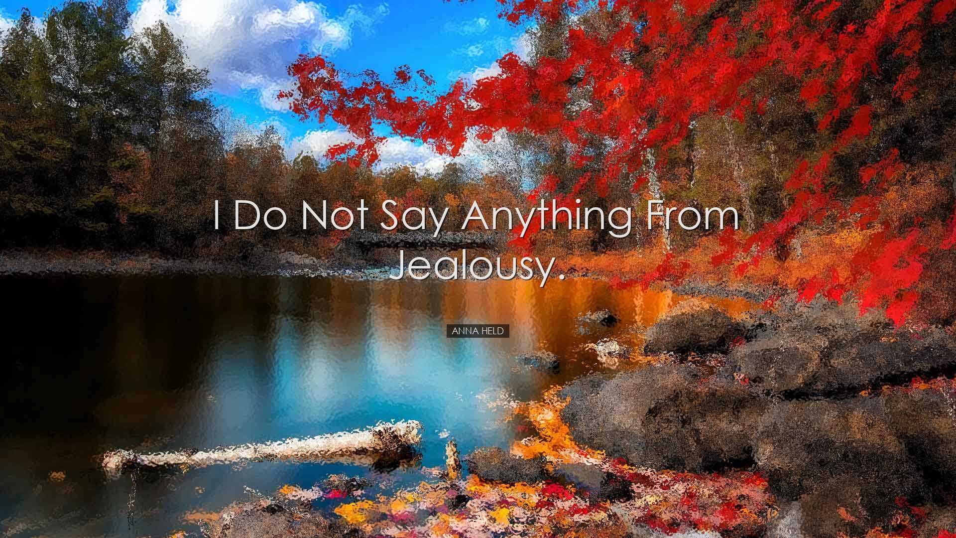 I do not say anything from jealousy. - Anna Held