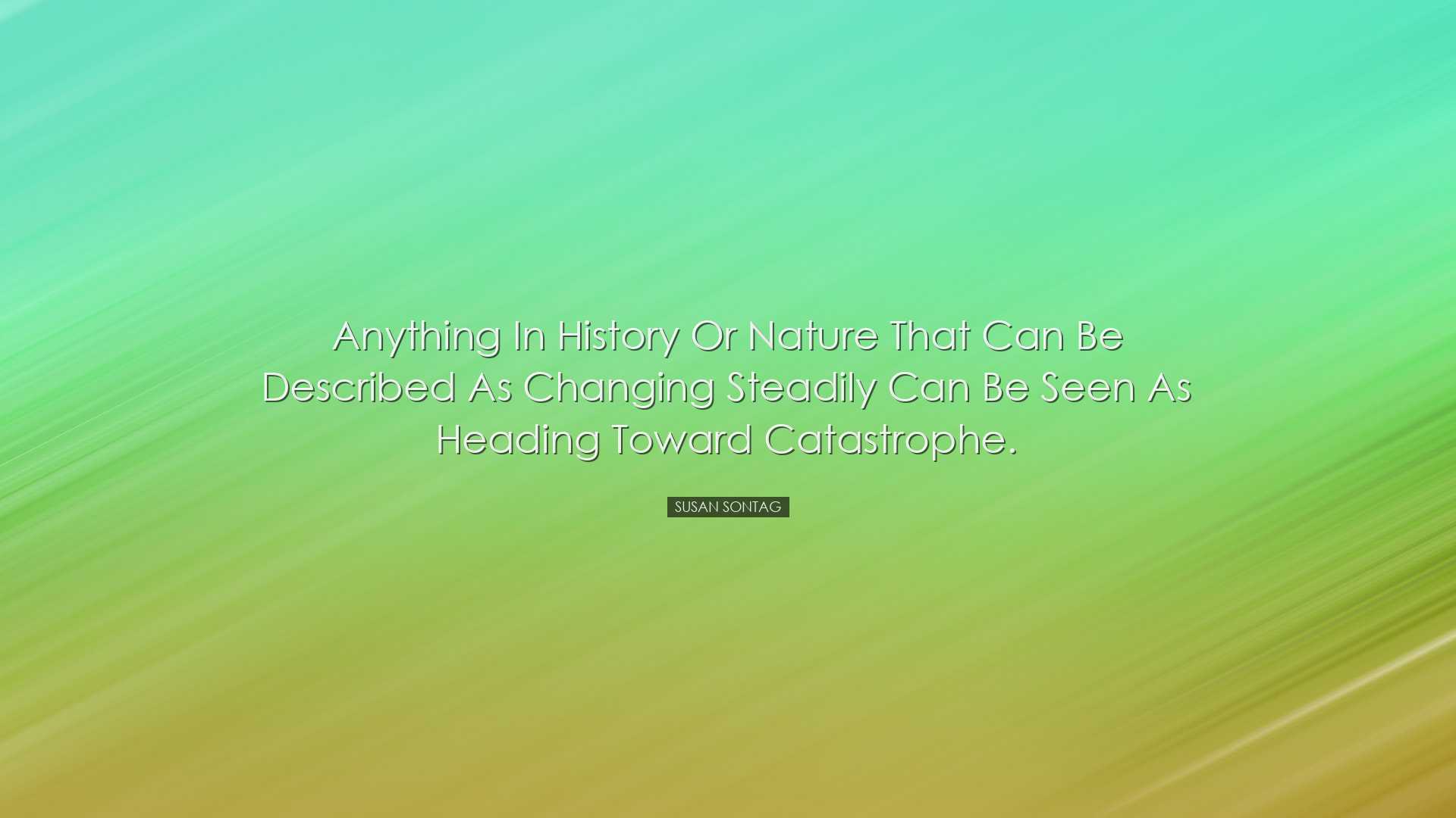 Anything in history or nature that can be described as changing st