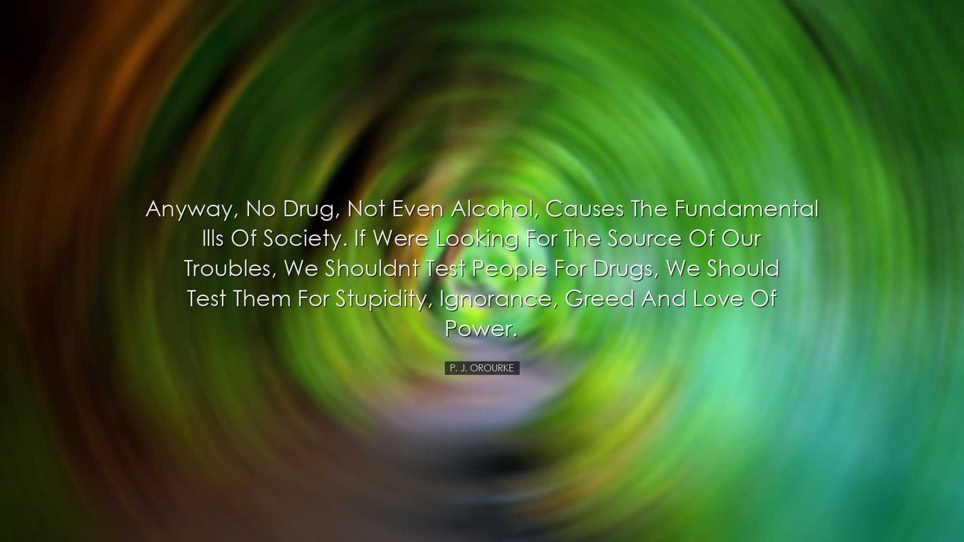 Anyway, no drug, not even alcohol, causes the fundamental ills of