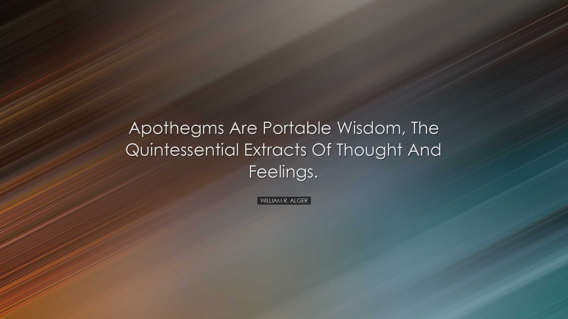 Apothegms are portable wisdom, the quintessential extracts of thou