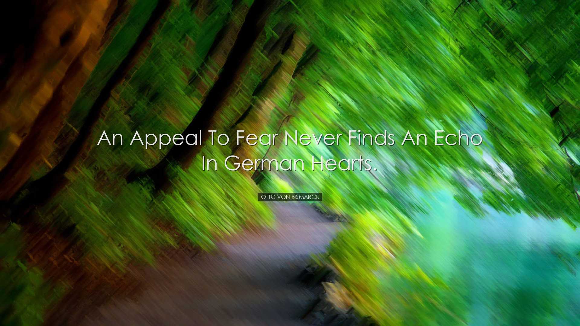 An appeal to fear never finds an echo in German hearts. - Otto von