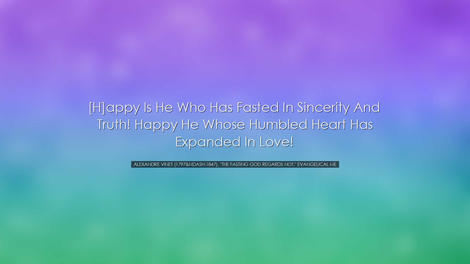 [H]appy is he who has fasted in sincerity and truth! Happy he whos