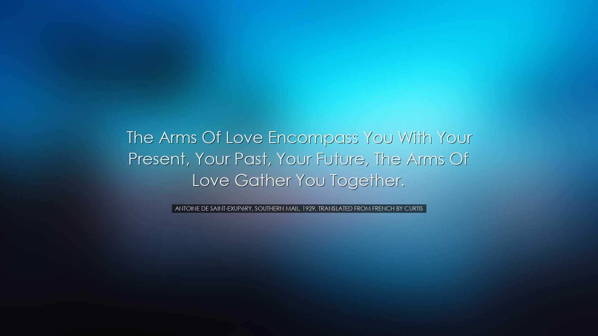 The arms of love encompass you with your present, your past, your