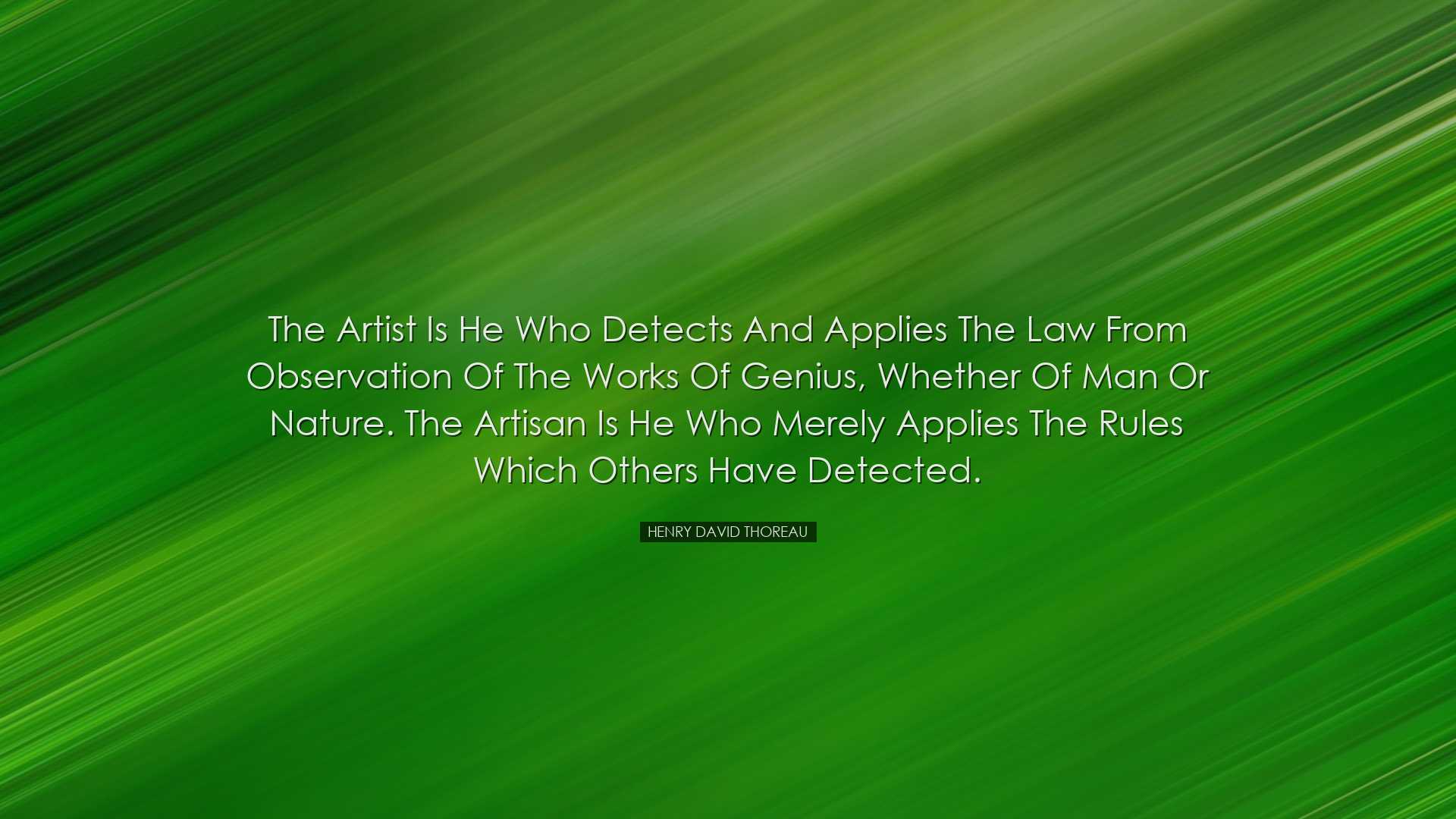 The Artist is he who detects and applies the law from observation