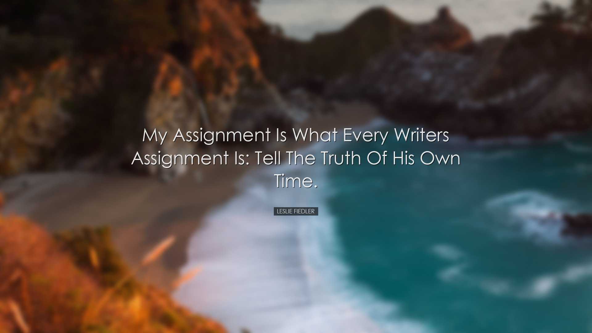 My assignment is what every writers assignment is: tell the truth