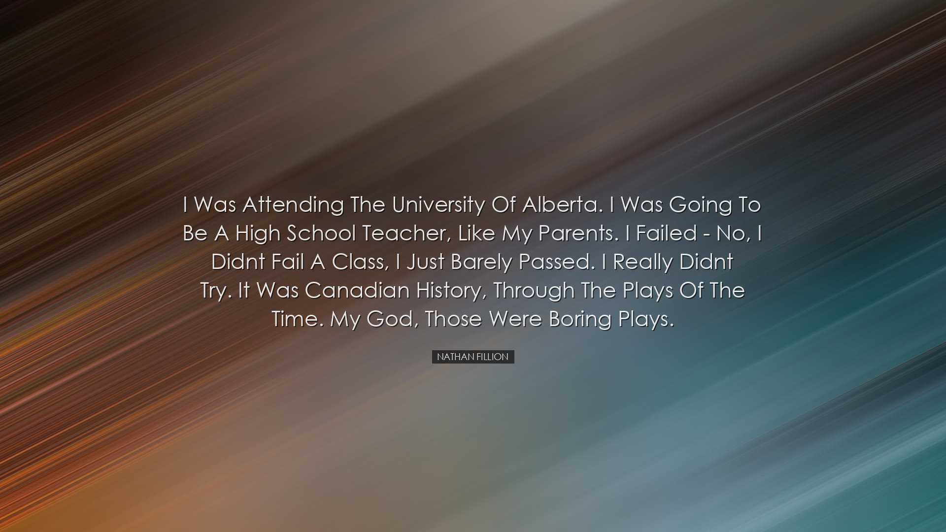 I was attending the University of Alberta. I was going to be a hig