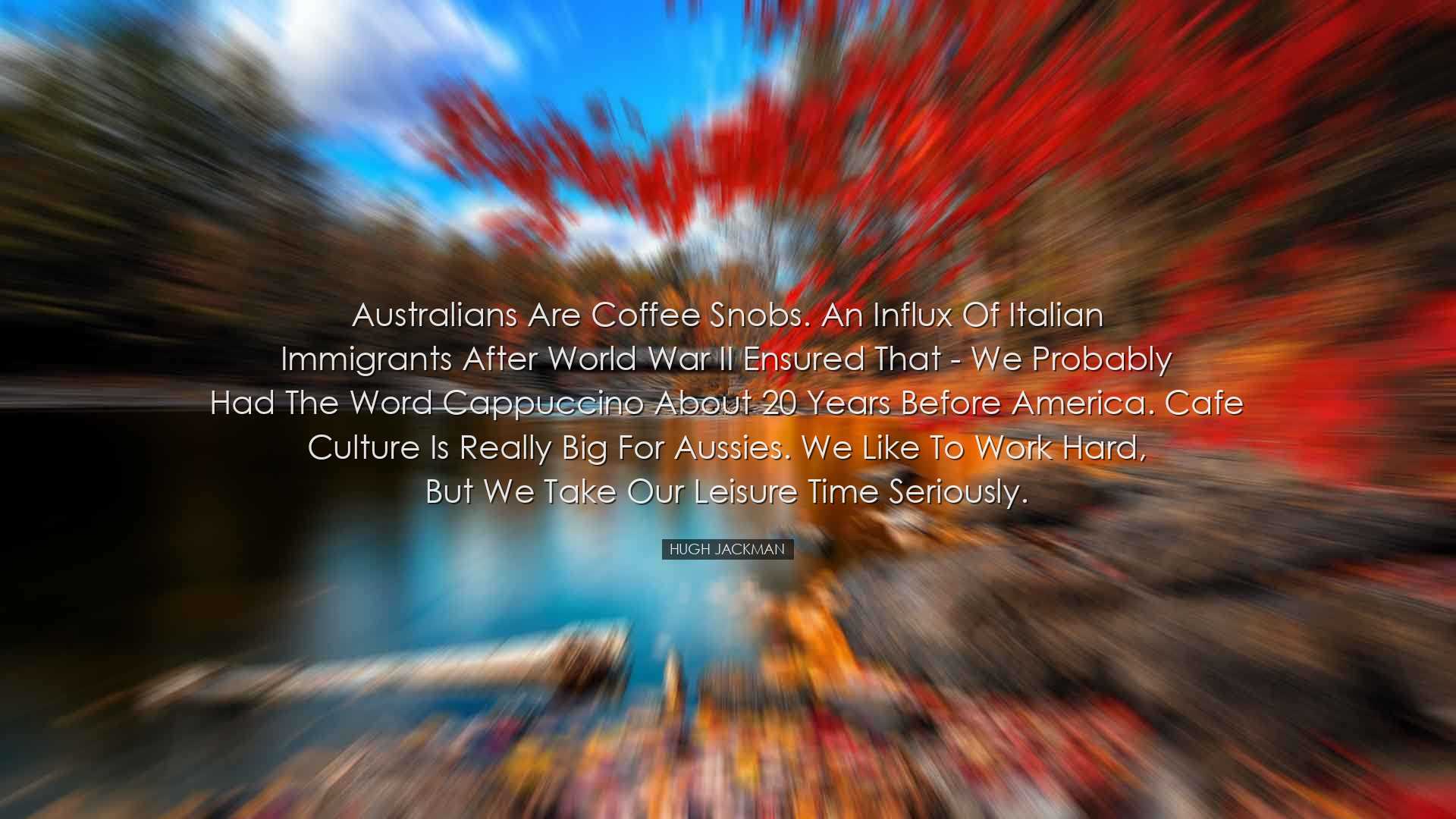 Australians are coffee snobs. An influx of Italian immigrants afte