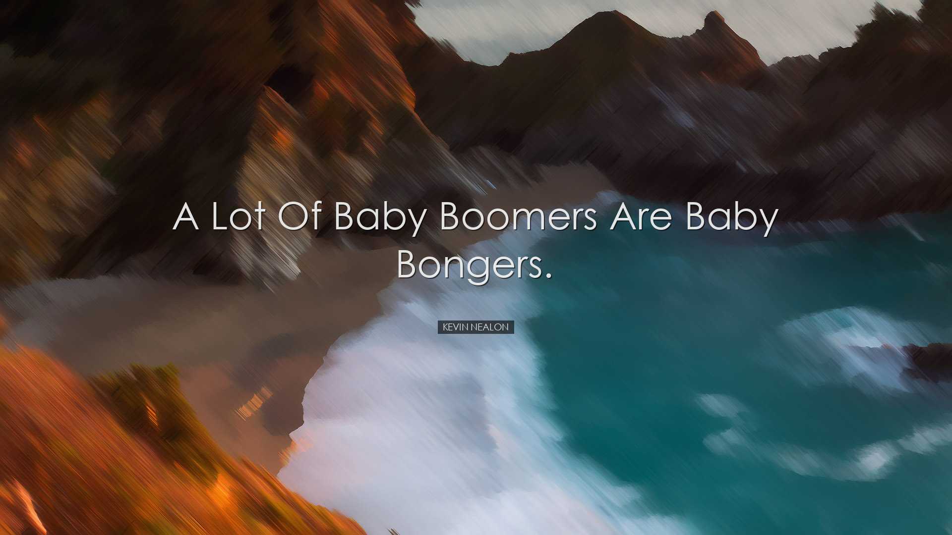 A lot of baby boomers are baby bongers. - Kevin Nealon