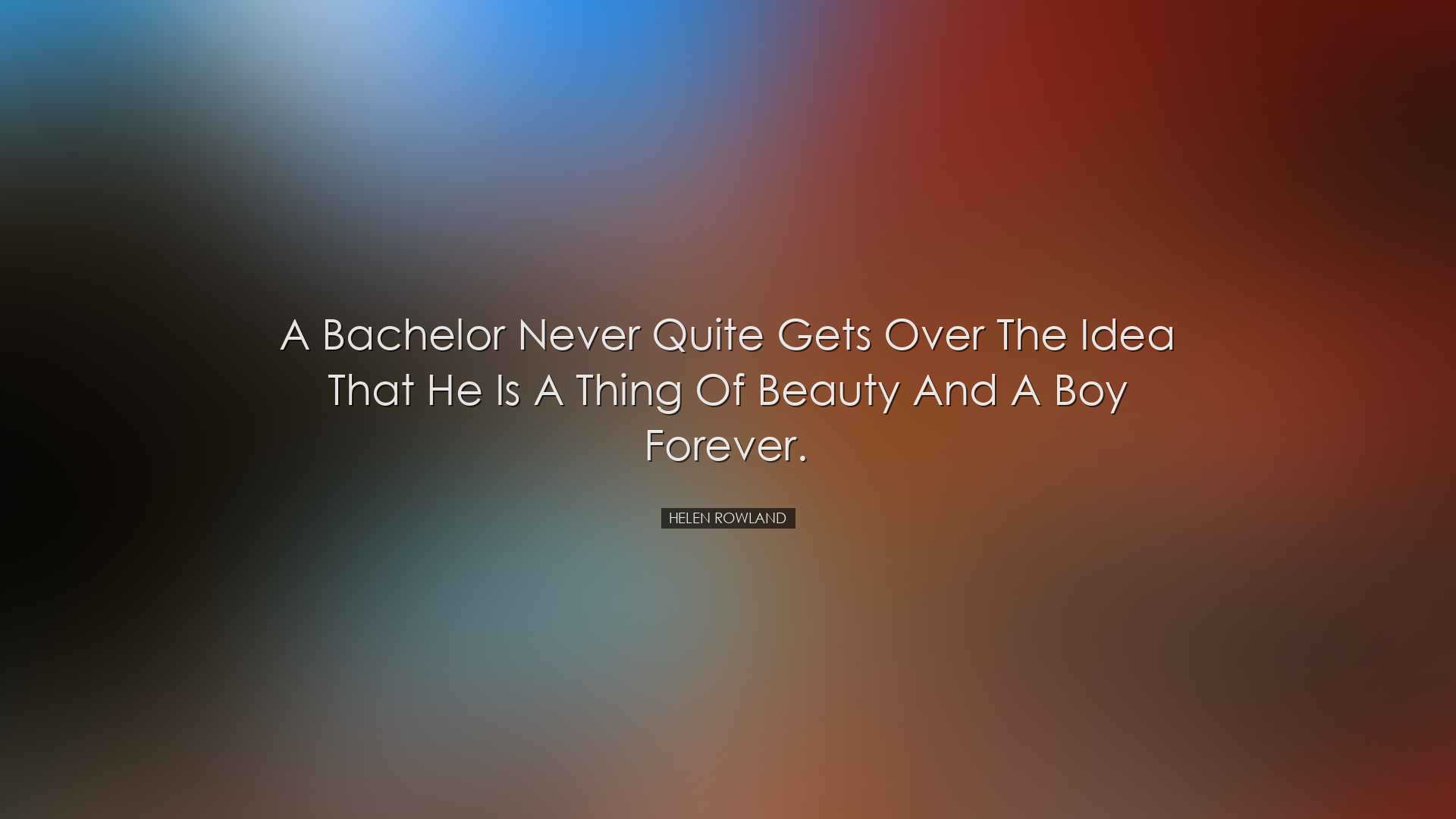 A bachelor never quite gets over the idea that he is a thing of be