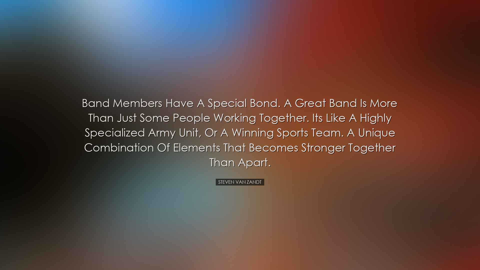 Band members have a special bond. A great band is more than just s