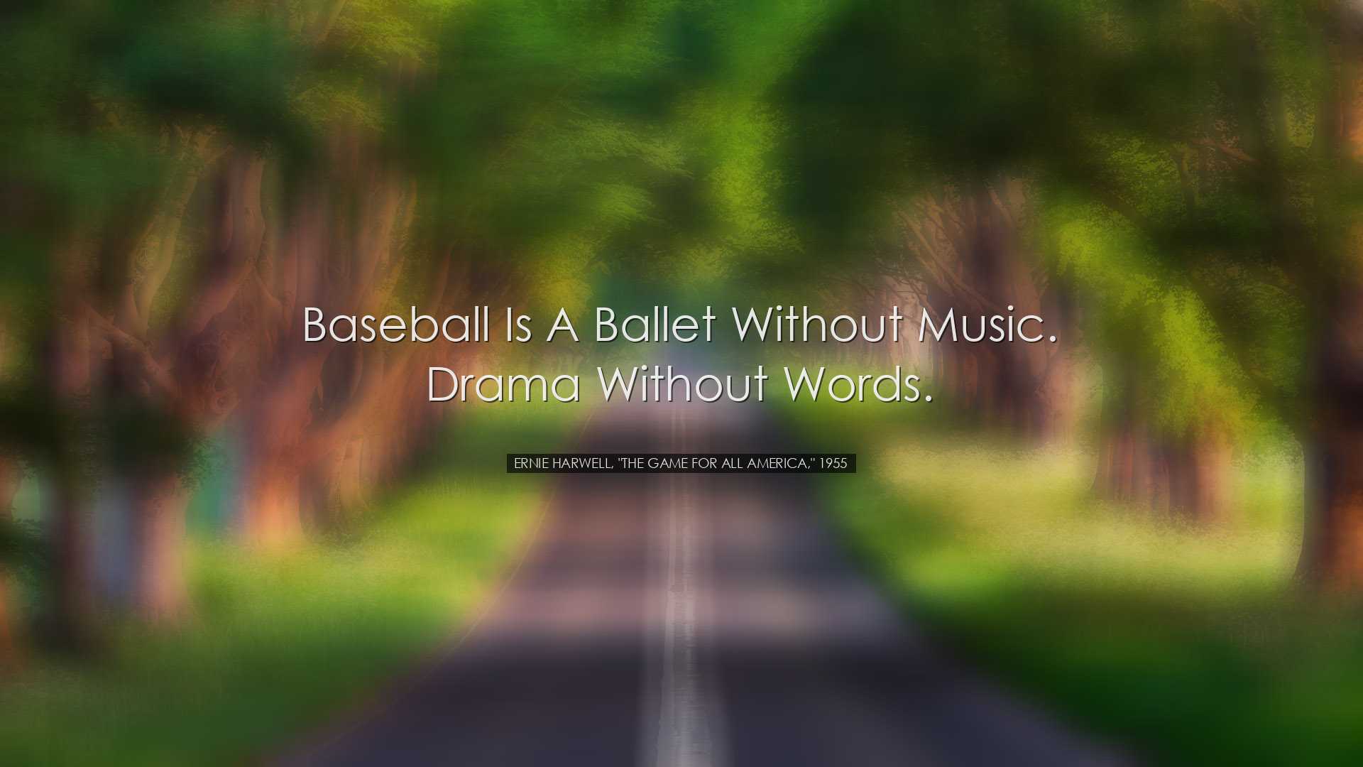 Baseball is a ballet without music. Drama without words. - Ernie H