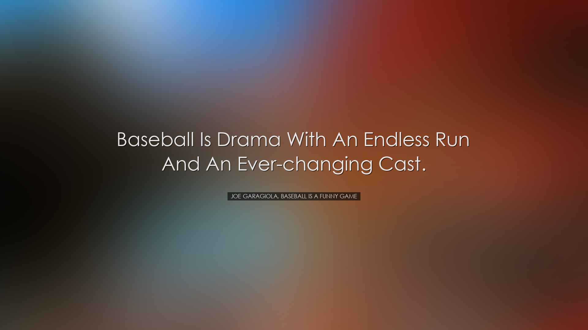 Baseball is drama with an endless run and an ever-changing cast. -