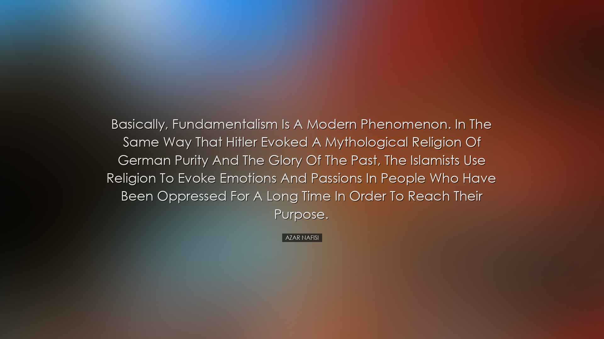 Basically, fundamentalism is a modern phenomenon. In the same way