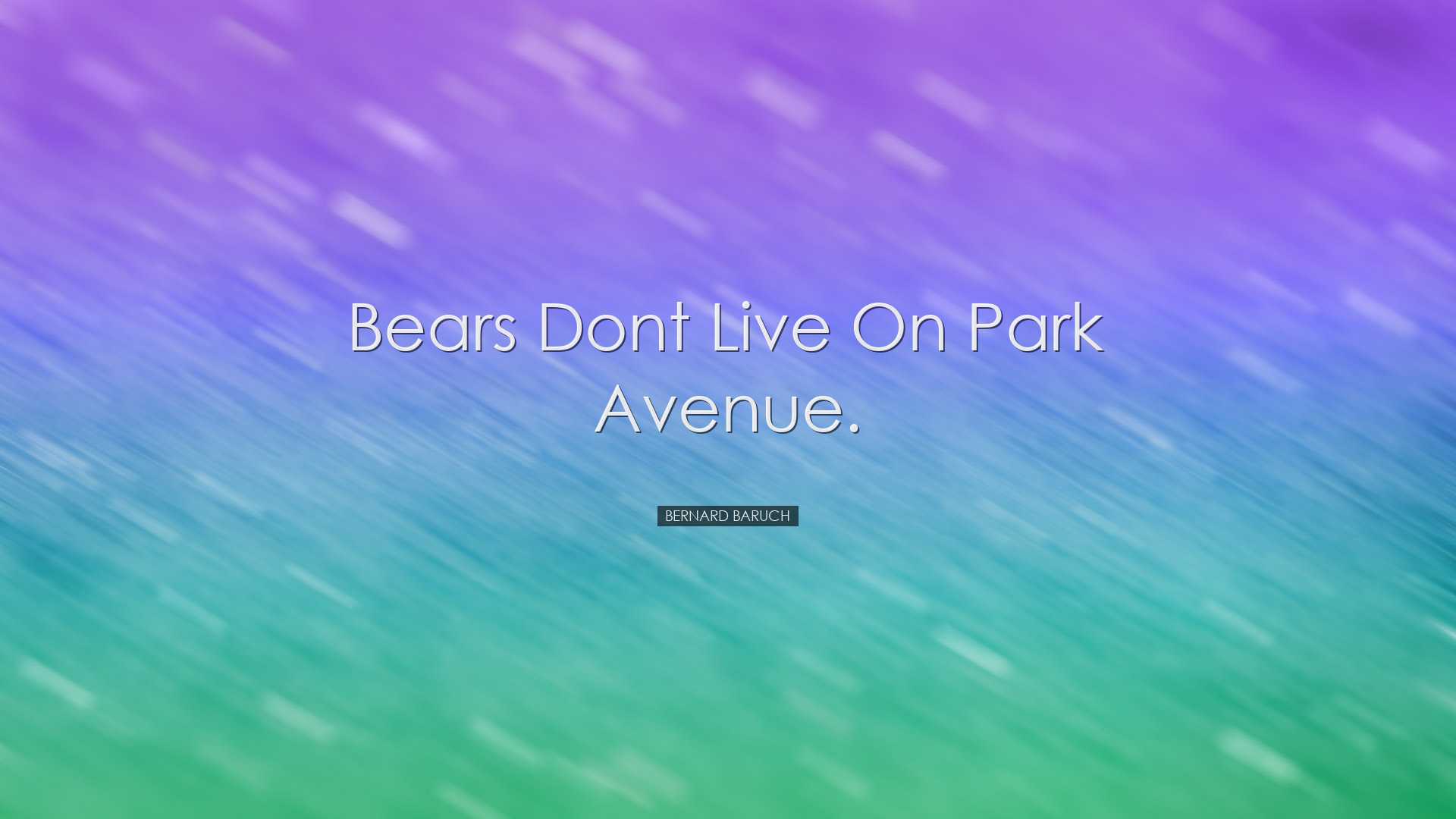 Bears dont live on Park Avenue. - Bernard Baruch
