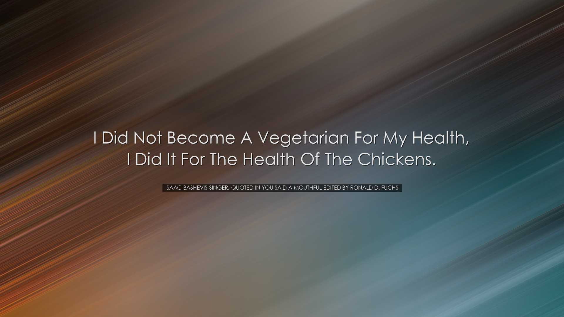 I did not become a vegetarian for my health, I did it for the heal