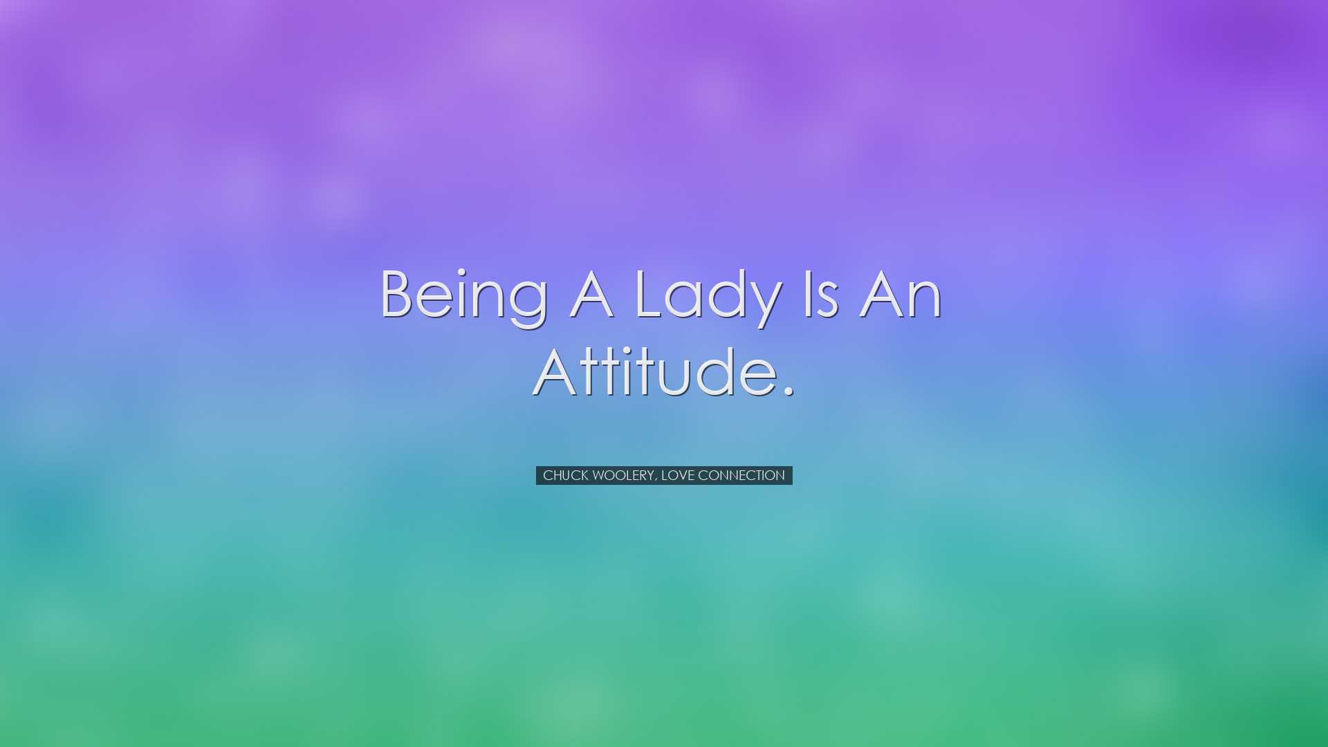 Being a lady is an attitude. - Chuck Woolery, Love Connection