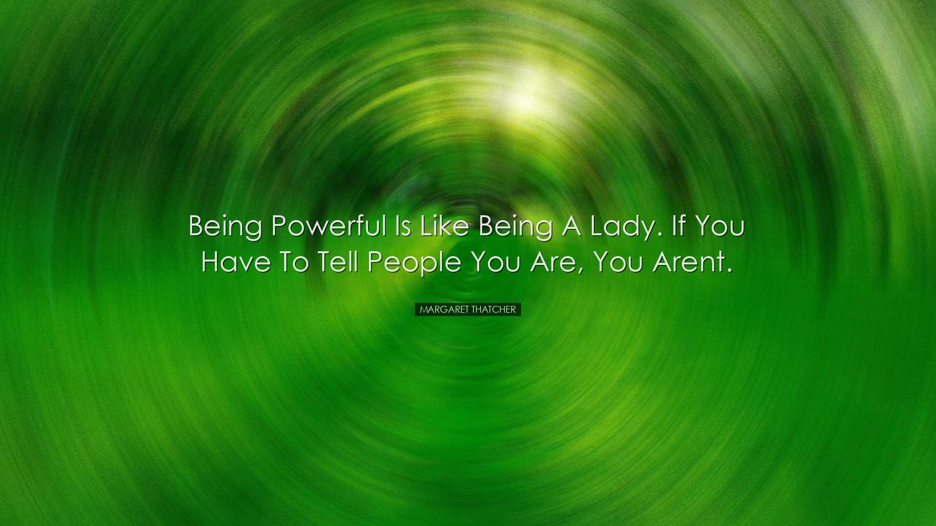 Being powerful is like being a lady. If you have to tell people yo