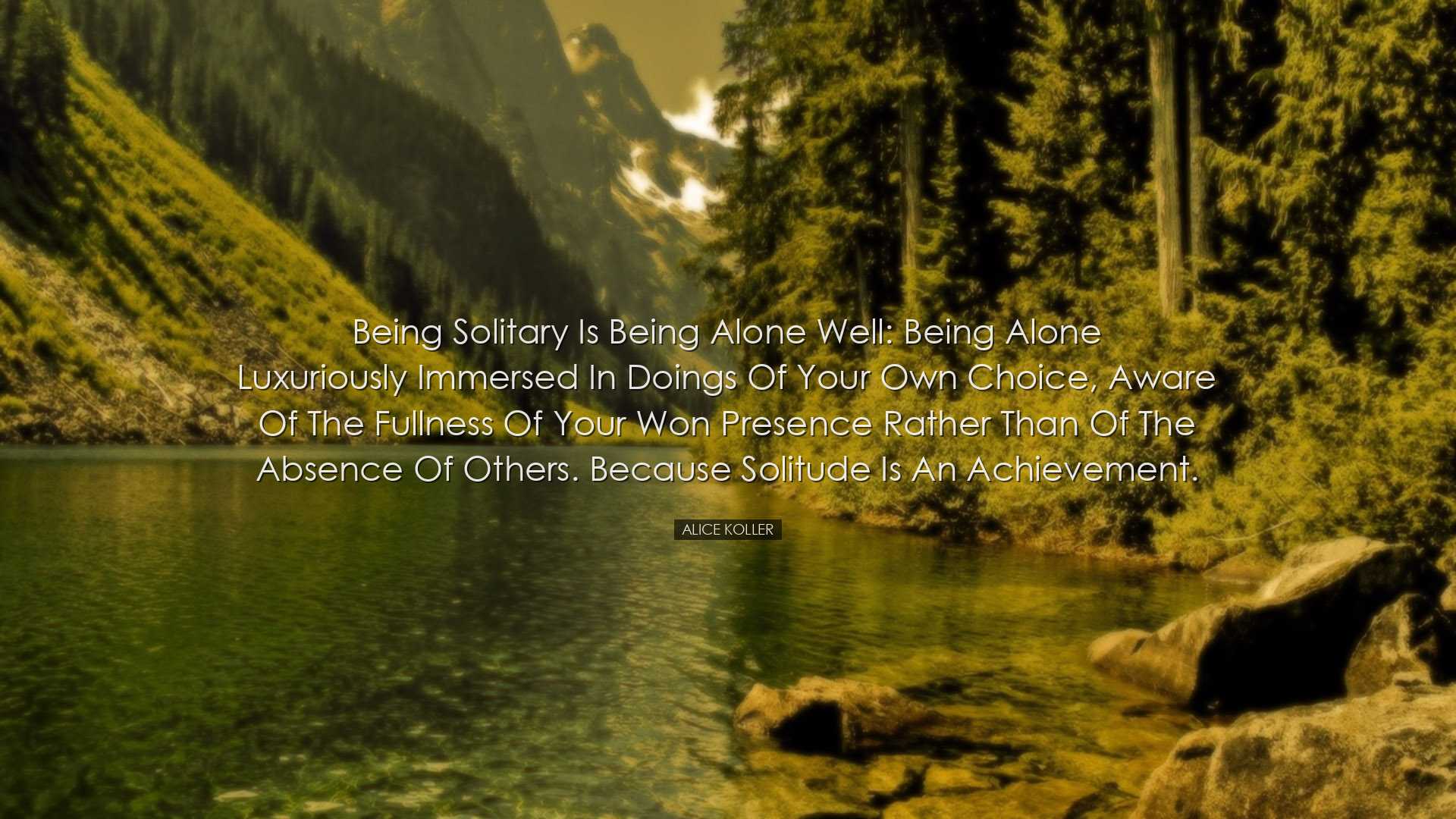Being solitary is being alone well: being alone luxuriously immers