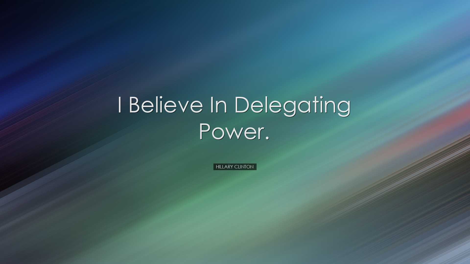 I believe in delegating power. - Hillary Clinton