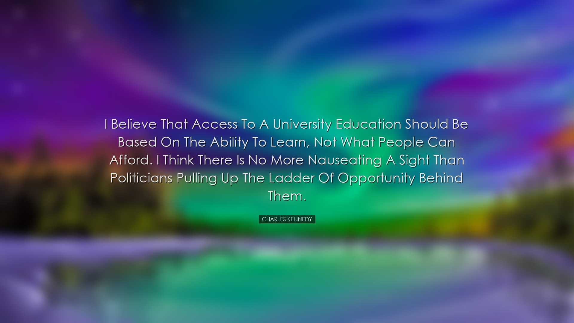 I believe that access to a university education should be based on